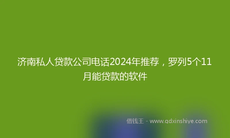济南私人贷款公司电话2024年推荐，罗列5个11月能贷款的软件