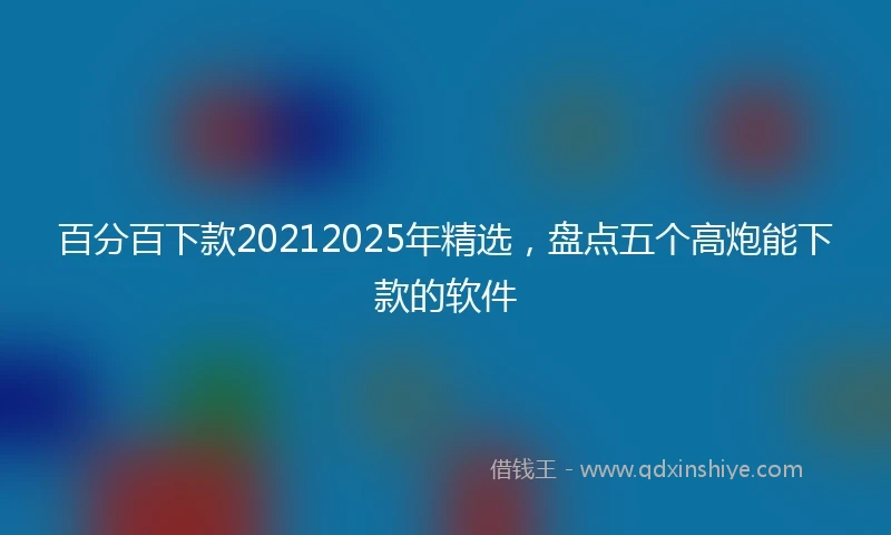 百分百下款20212025年精选，盘点五个高炮能下款的软件