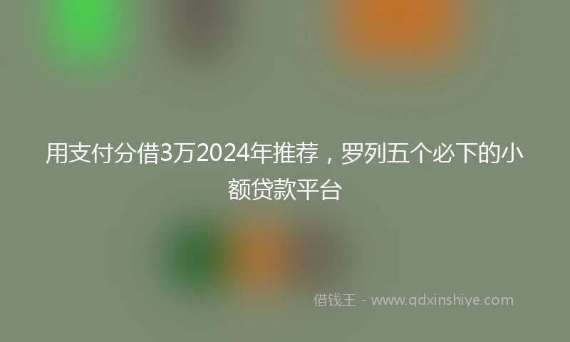 用支付分借3万2024年推荐，罗列五个必下的小额贷款平台