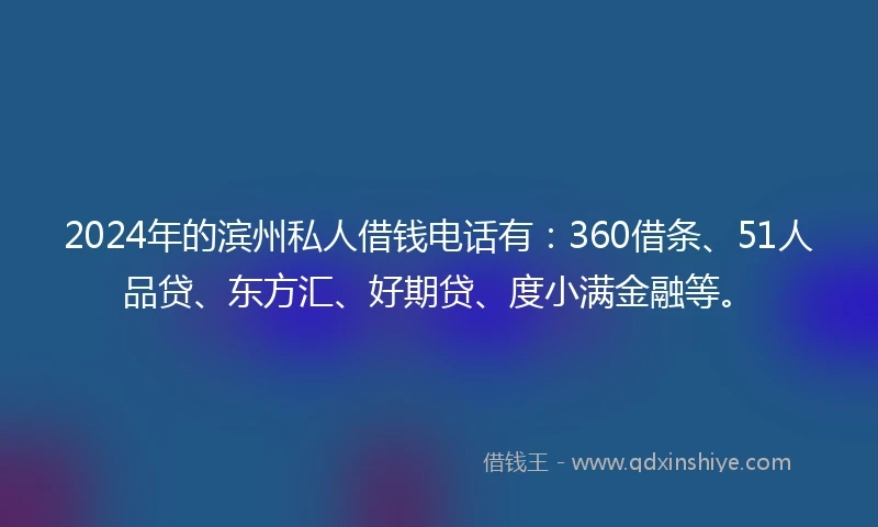 2024年的滨州私人借钱电话有：360借条、51人品贷、东方汇、好期贷、度小满金融等。