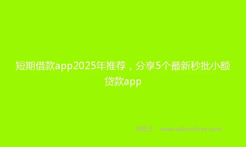 短期借款app2025年推荐，分享5个最新秒批小额贷款app