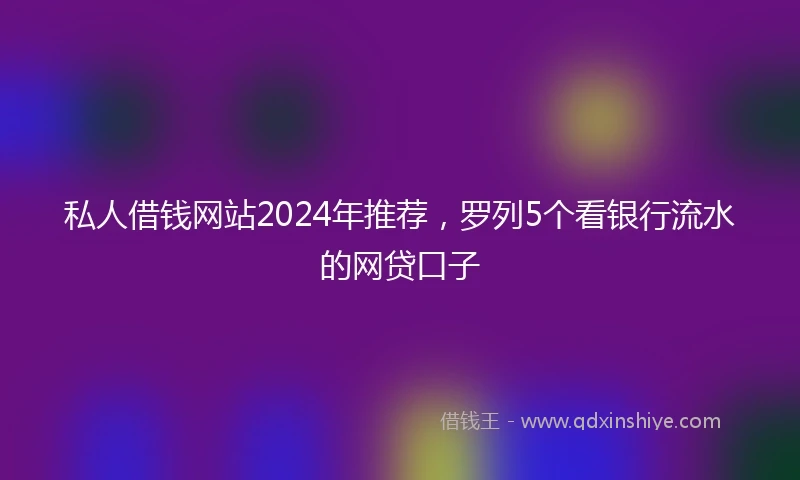 私人借钱网站2024年推荐，罗列5个看银行流水的网贷口子