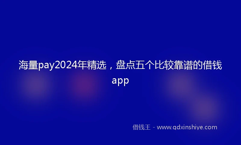 海量pay2024年精选，盘点五个比较靠谱的借钱app