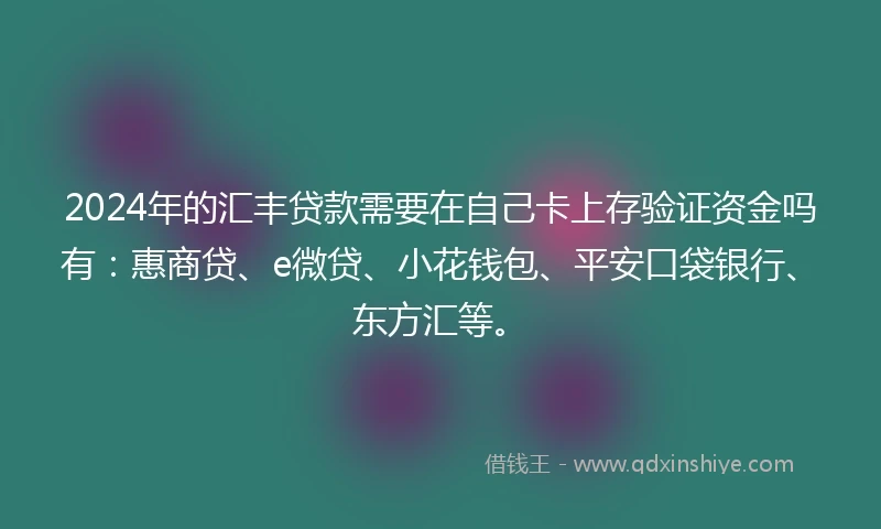 2024年的汇丰贷款需要在自己卡上存验证资金吗有：惠商贷、e微贷、小花钱包、平安口袋银行、东方汇等。
