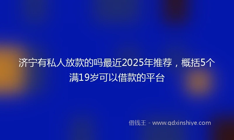 济宁有私人放款的吗最近2025年推荐，概括5个满19岁可以借款的平台