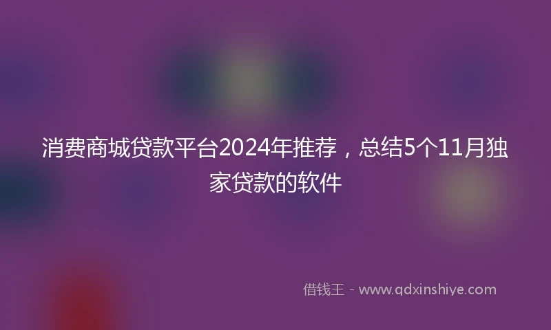 消费商城贷款平台2024年推荐，总结5个11月独家贷款的软件