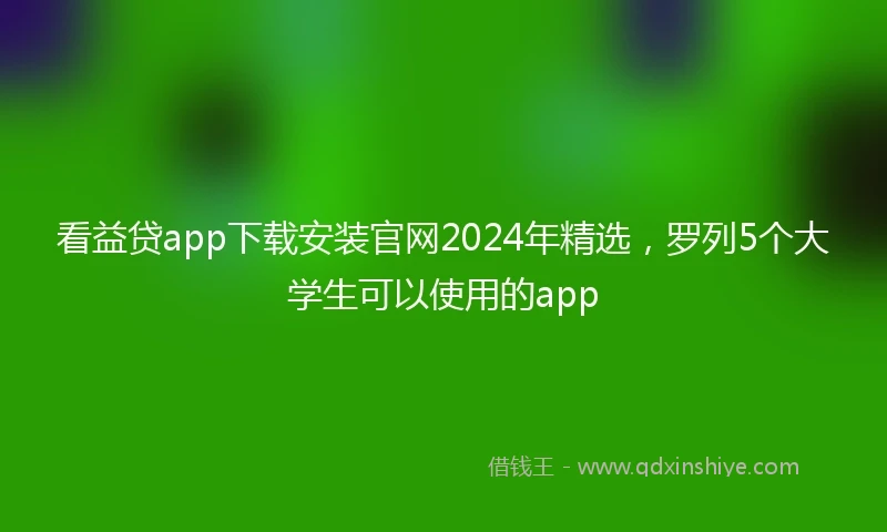 看益贷app下载安装官网2024年精选，罗列5个大学生可以使用的app