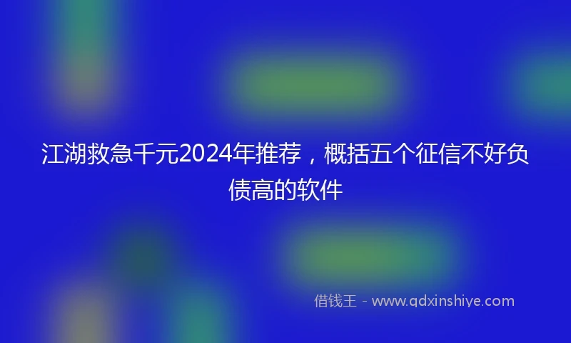 江湖救急千元2024年推荐，概括五个征信不好负债高的软件