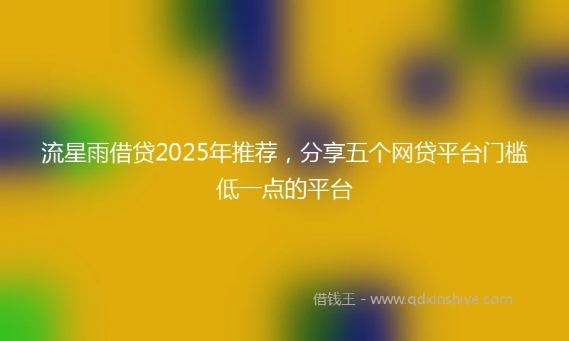 流星雨借贷2025年推荐，分享五个网贷平台门槛低一点的平台