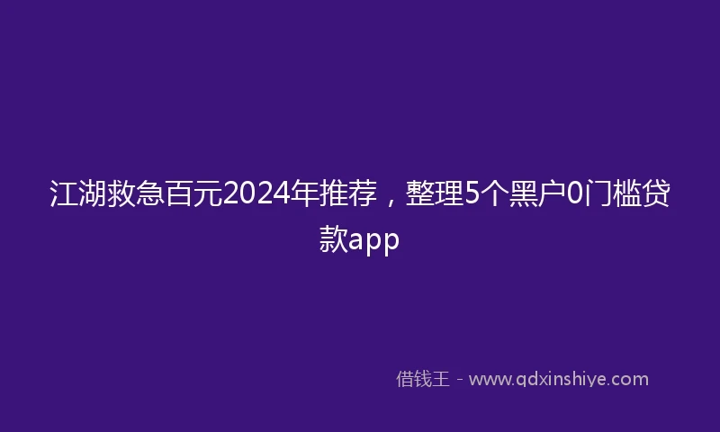 江湖救急百元2024年推荐，整理5个黑户0门槛贷款app