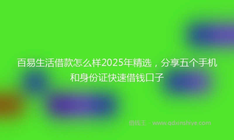 百易生活借款怎么样2025年精选，分享五个手机和身份证快速借钱口子