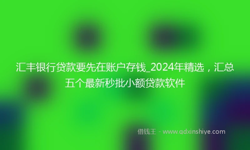 汇丰银行贷款要先在账户存钱_2024年精选，汇总五个最新秒批小额贷款软件