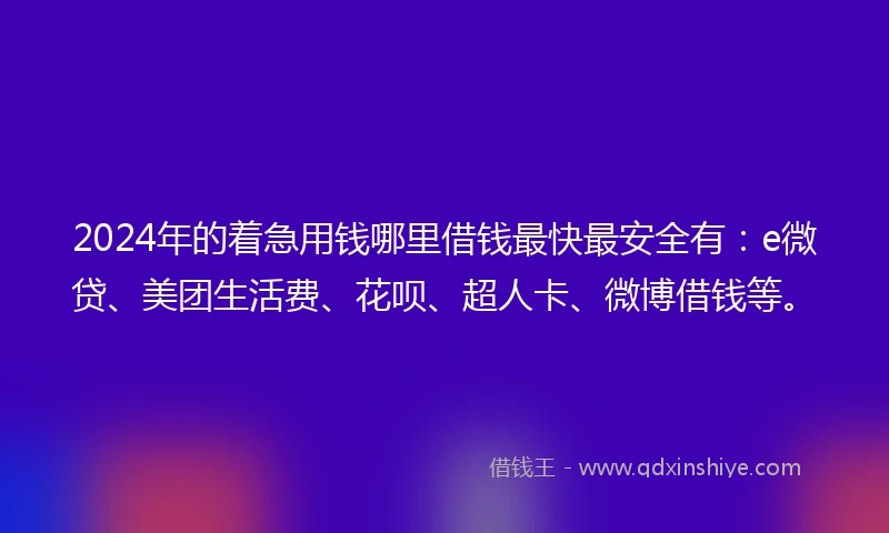 2024年的着急用钱哪里借钱最快最安全有：e微贷、美团生活费、花呗、超人卡、微博借钱等。