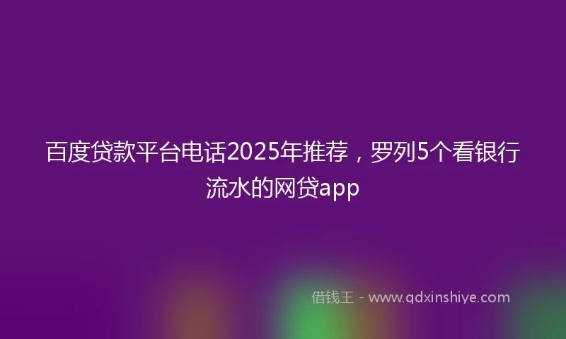 百度贷款平台电话2025年推荐，罗列5个看银行流水的网贷app