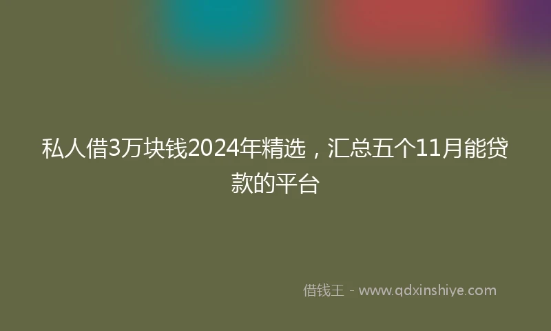 私人借3万块钱2024年精选，汇总五个11月能贷款的平台