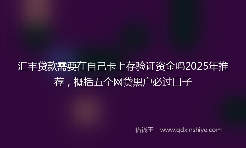 汇丰贷款需要在自己卡上存验证资金吗2025年推荐，概括五个网贷黑户必过口子