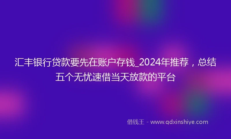 汇丰银行贷款要先在账户存钱_2024年推荐，总结五个无忧速借当天放款的平台