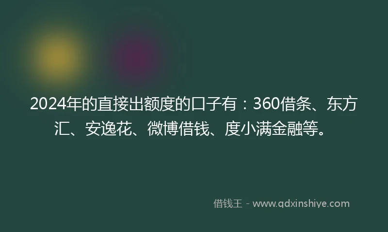 2024年的直接出额度的口子有：360借条、东方汇、安逸花、微博借钱、度小满金融等。