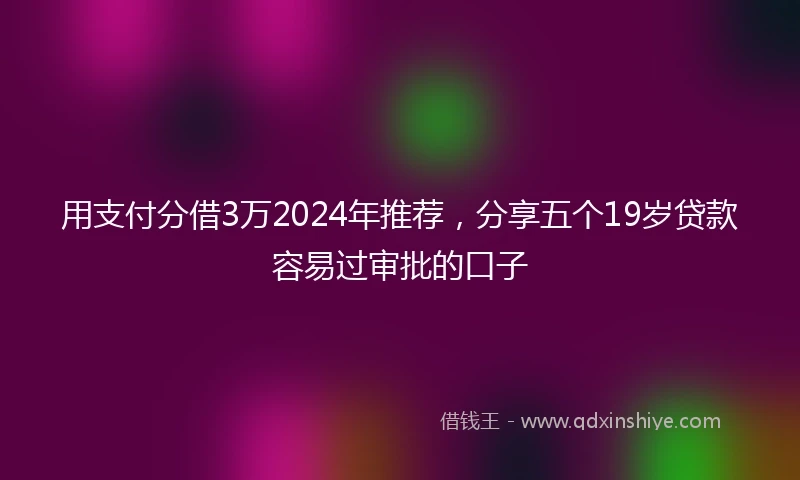 用支付分借3万2024年推荐，分享五个19岁贷款容易过审批的口子