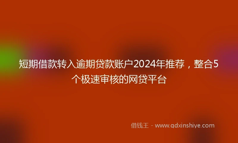 短期借款转入逾期贷款账户2024年推荐,整合5个极速审核的网贷平台