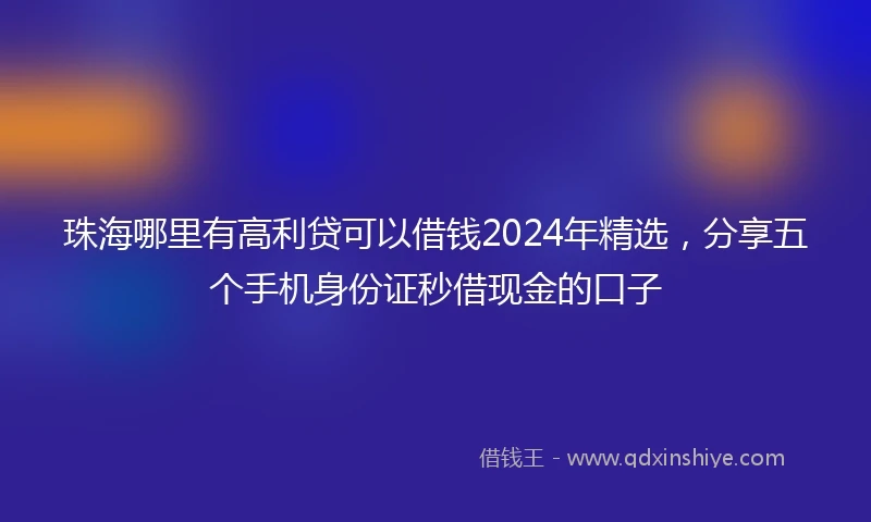 珠海哪里有高利贷可以借钱2024年精选，分享五个手机身份证秒借现金的口子