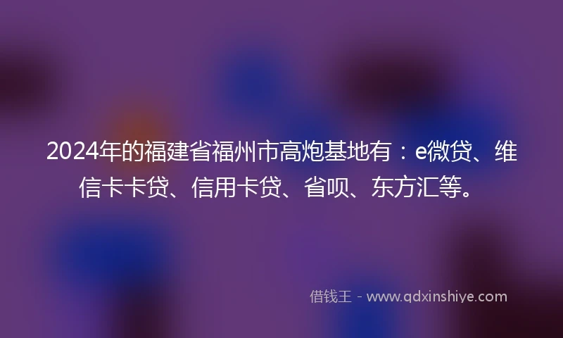 2024年的福建省福州市高炮基地有：e微贷、维信卡卡贷、信用卡贷、省呗、东方汇等。