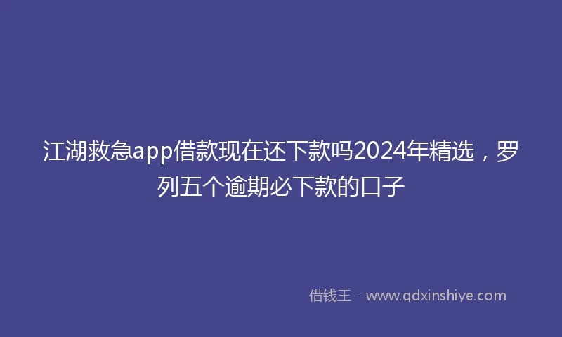 江湖救急app借款现在还下款吗2024年精选，罗列五个逾期必下款的口子