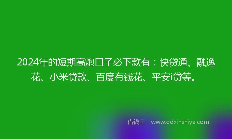 2024年的短期高炮口子必下款有：快贷通、融逸花、小米贷款、百度有钱花、平安i贷等。
