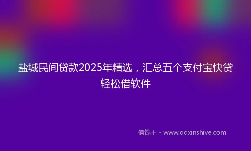 盐城民间贷款2025年精选，汇总五个支付宝快贷轻松借软件