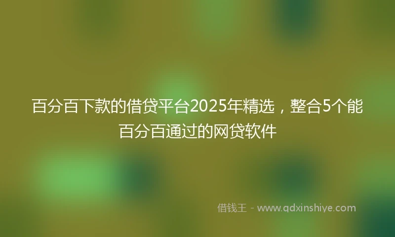 百分百下款的借贷平台2025年精选，整合5个能百分百通过的网贷软件