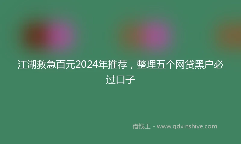 江湖救急百元2024年推荐，整理五个网贷黑户必过口子
