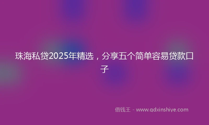 珠海私贷2025年精选，分享五个简单容易贷款口子