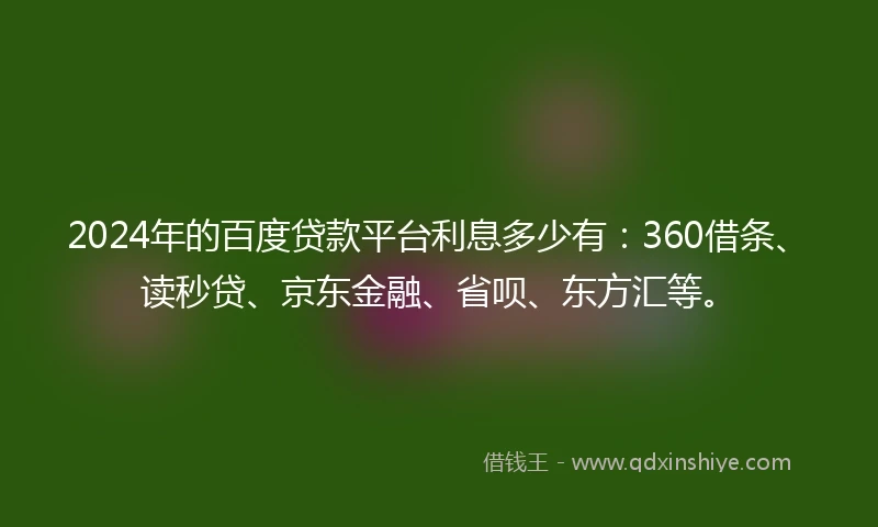 2024年的百度贷款平台利息多少有：360借条、读秒贷、京东金融、省呗、东方汇等。