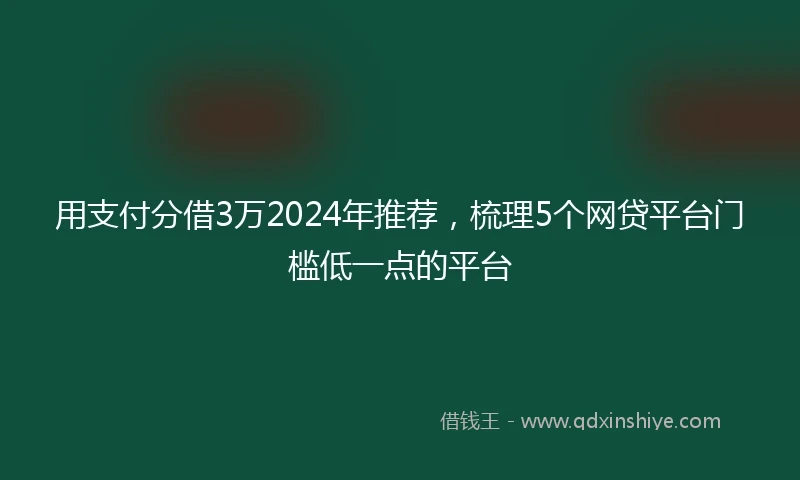 用支付分借3万2024年推荐，梳理5个网贷平台门槛低一点的平台