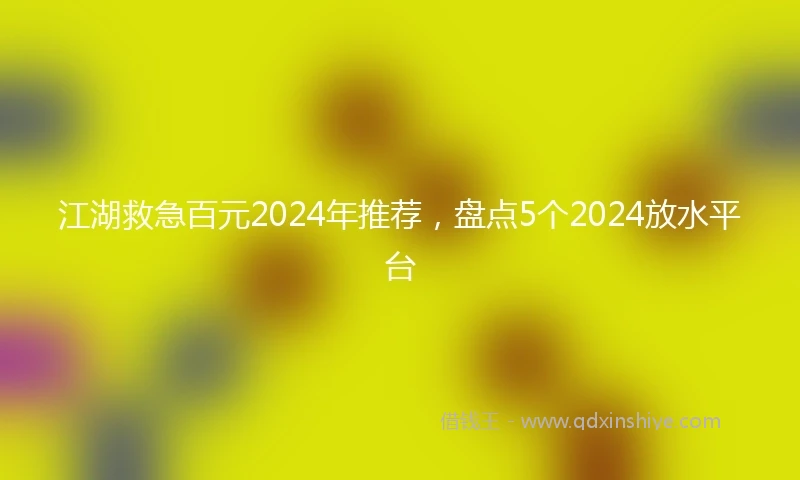 江湖救急百元2024年推荐，盘点5个2024放水平台