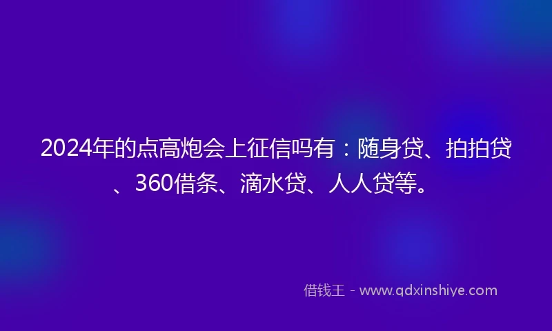2024年的点高炮会上征信吗有：随身贷、拍拍贷、360借条、滴水贷、人人贷等。
