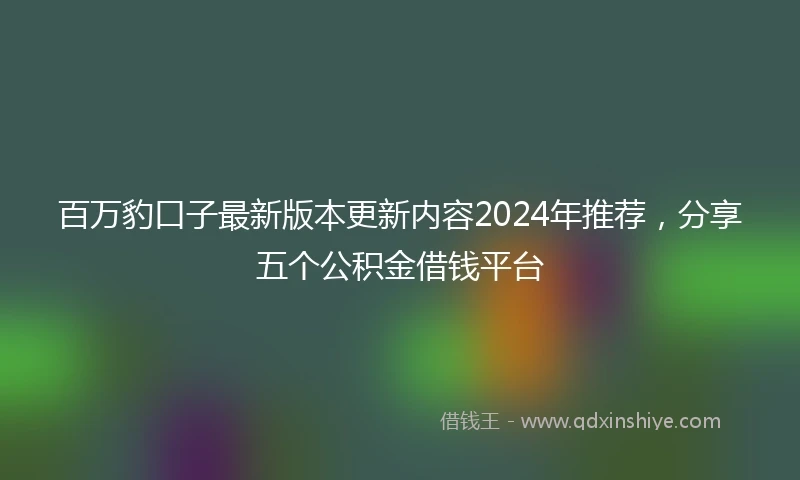 百万豹口子最新版本更新内容2024年推荐，分享五个公积金借钱平台