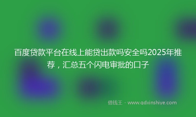百度贷款平台在线上能贷出款吗安全吗2025年推荐，汇总五个闪电审批的口子