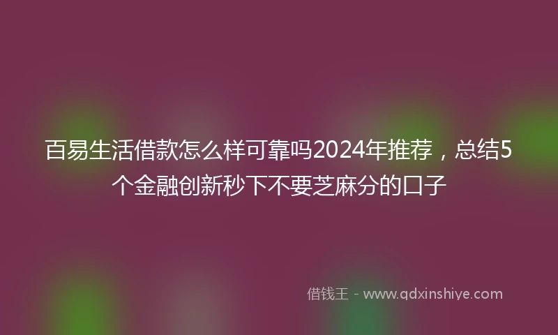 百易生活借款怎么样可靠吗2024年推荐，总结5个金融创新秒下不要芝麻分的口子