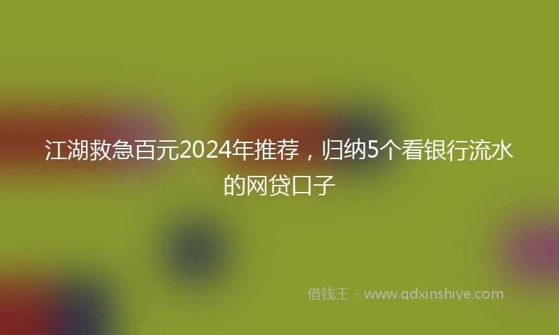 江湖救急百元2024年推荐，归纳5个看银行流水的网贷口子