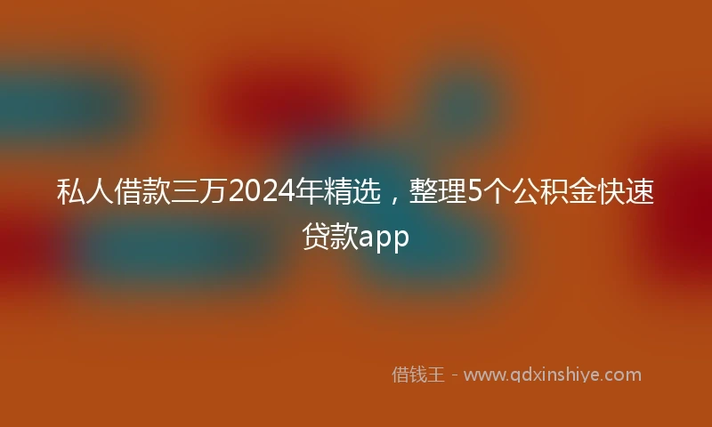 私人借款三万2024年精选，整理5个公积金快速贷款app