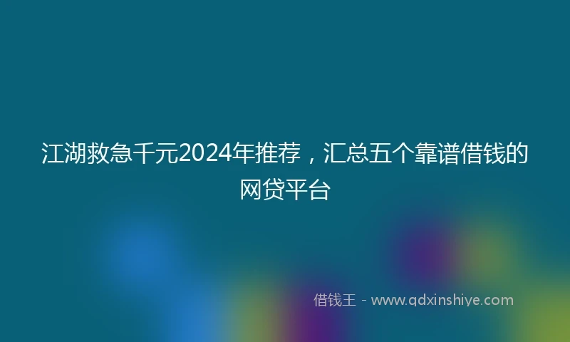 江湖救急千元2024年推荐，汇总五个靠谱借钱的网贷平台