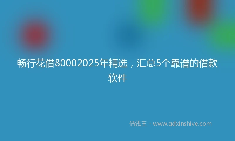 畅行花借80002025年精选，汇总5个靠谱的借款软件