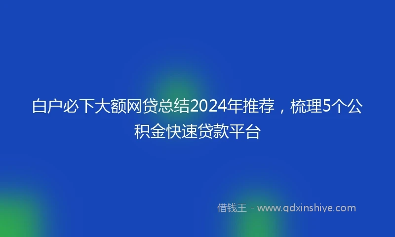 白户必下大额网贷总结2024年推荐，梳理5个公积金快速贷款平台