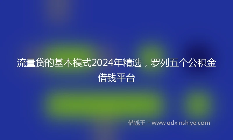 流量贷的基本模式2024年精选，罗列五个公积金借钱平台