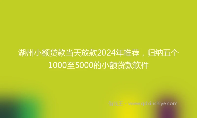 湖州小额贷款当天放款2024年推荐，归纳五个1000至5000的小额贷款软件