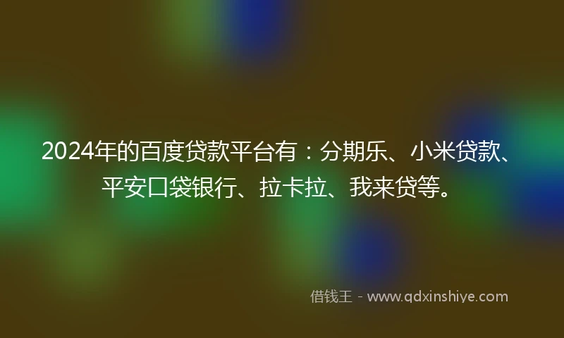 2024年的百度贷款平台有：分期乐、小米贷款、平安口袋银行、拉卡拉、我来贷等。