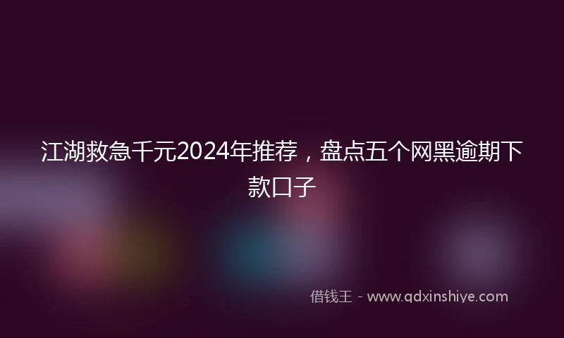 江湖救急千元2024年推荐，盘点五个网黑逾期下款口子