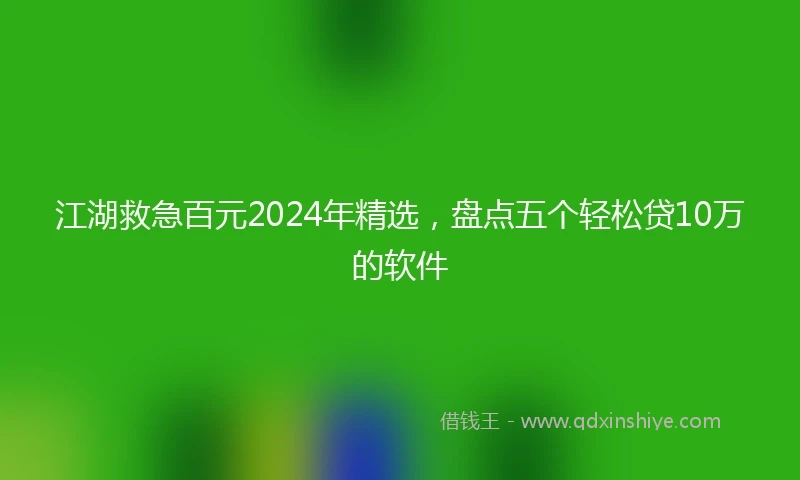 江湖救急百元2024年精选，盘点五个轻松贷10万的软件