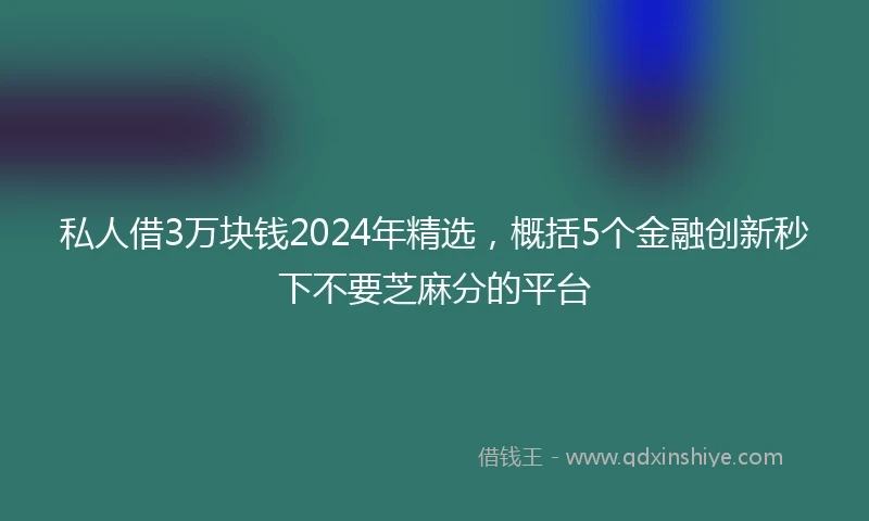 私人借3万块钱2024年精选，概括5个金融创新秒下不要芝麻分的平台